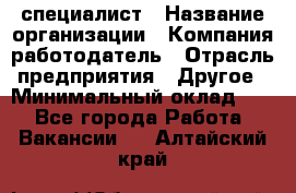 HR-специалист › Название организации ­ Компания-работодатель › Отрасль предприятия ­ Другое › Минимальный оклад ­ 1 - Все города Работа » Вакансии   . Алтайский край